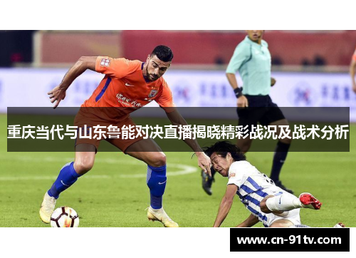 重庆当代与山东鲁能对决直播揭晓精彩战况及战术分析